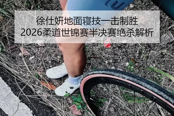 徐仕妍地面寝技一击制胜 2026柔道世锦赛半决赛绝杀解析
