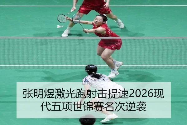 张明煜激光跑射击提速2026现代五项世锦赛名次逆袭
